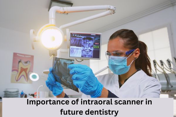 Importance of intraoral scanner in future dentistry